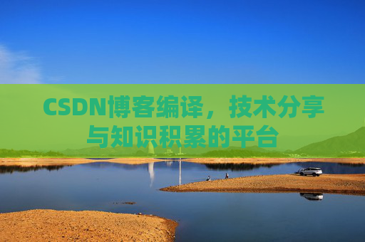 CSDN博客编译，技术分享与知识积累的平台